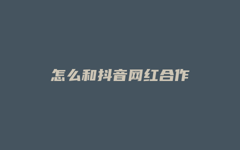 怎么和抖音网红合作