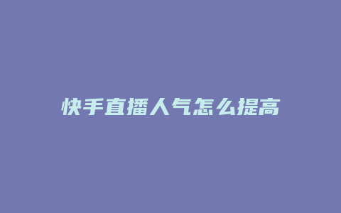 快手直播人气怎么提高