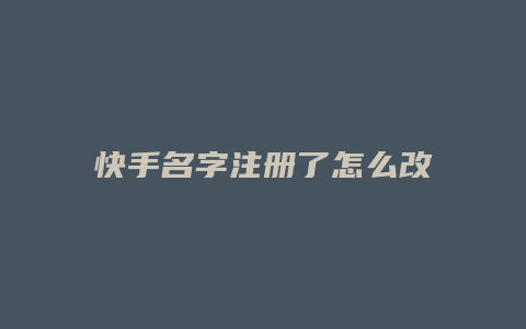 快手名字注册了怎么改