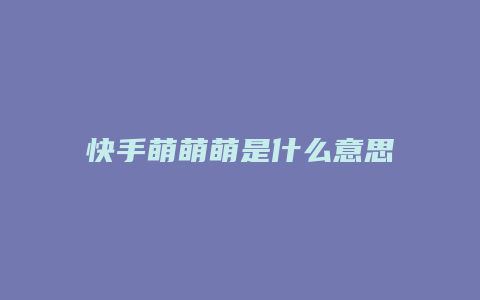 快手萌萌萌是什么意思