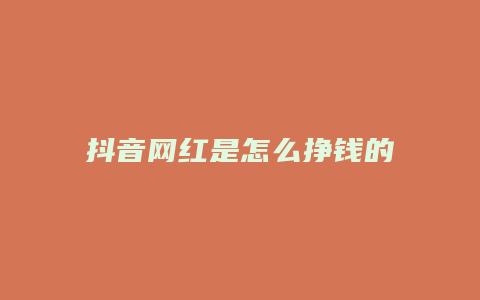 抖音网红是怎么挣钱的