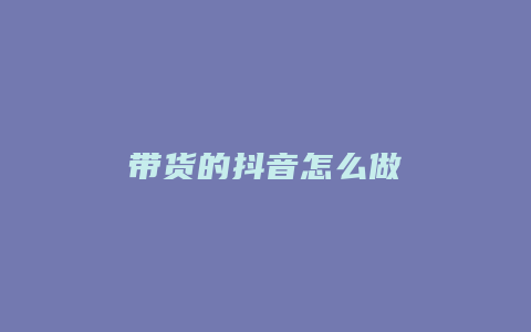 带货的抖音怎么做