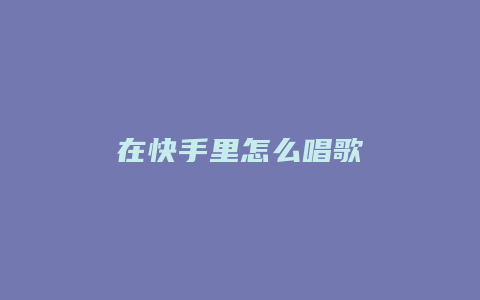 在快手里怎么唱歌