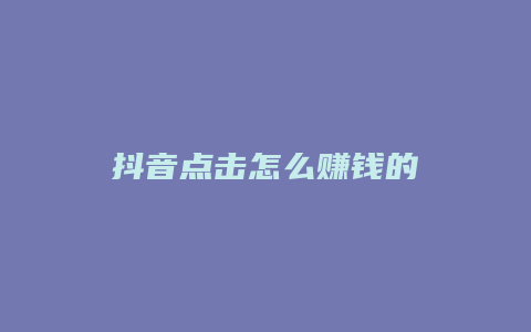 抖音点击怎么赚钱的