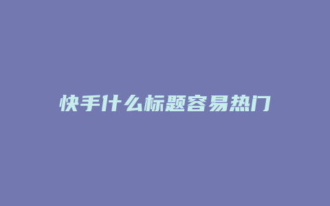 快手什么标题容易热门