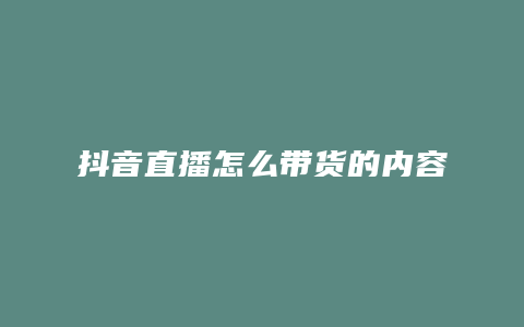 抖音直播怎么带货的内容