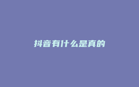 抖音有什么是真的