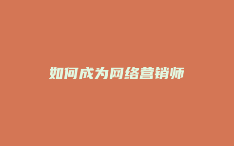 如何成为网络营销师