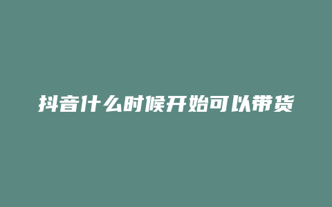 抖音什么时候开始可以带货