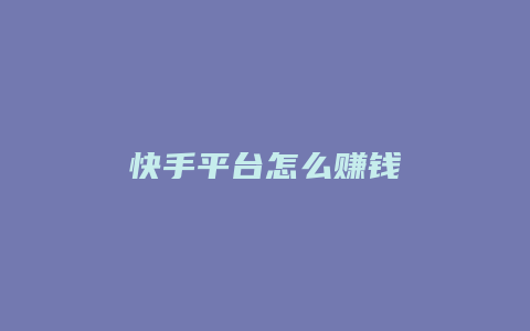 快手平台怎么赚钱