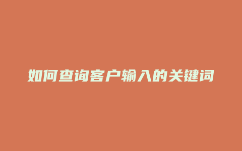 如何查询客户输入的关键词