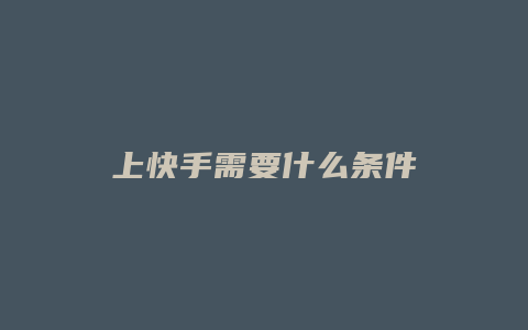 上快手需要什么条件