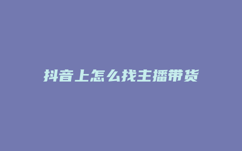 抖音上怎么找主播带货