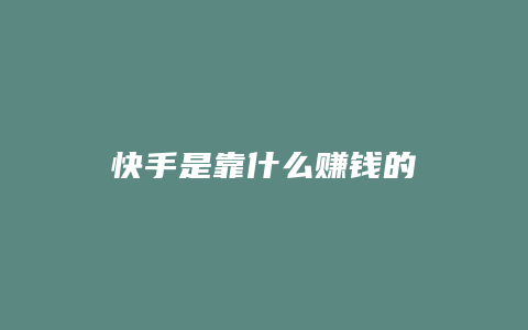 快手是靠什么赚钱的