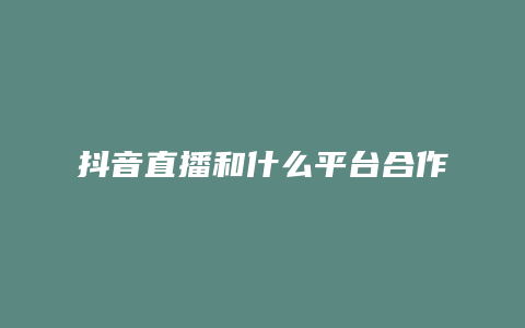 抖音直播和什么平台合作