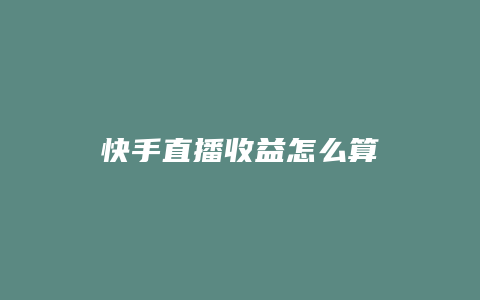 快手直播收益怎么算