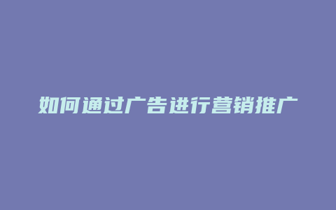 如何通过广告进行营销推广