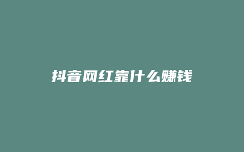 抖音网红靠什么赚钱