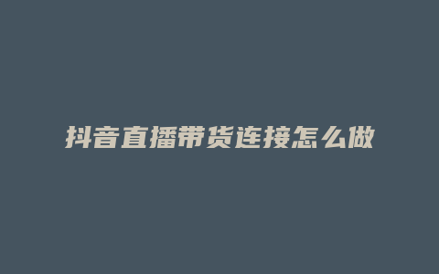 抖音直播带货连接怎么做