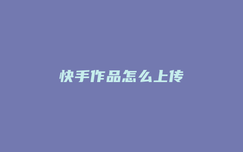 快手作品怎么上传