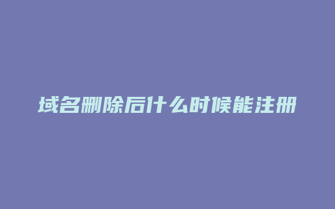 域名删除后什么时候能注册