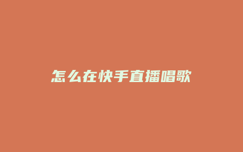 怎么在快手直播唱歌