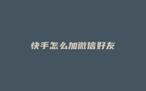 快手怎么加微信好友