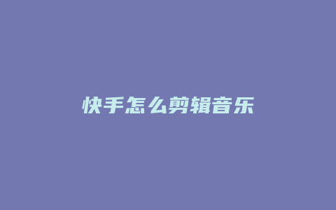 快手怎么剪辑音乐