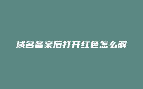 域名备案后打开红色怎么解决