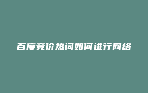 百度竞价热词如何进行网络推广