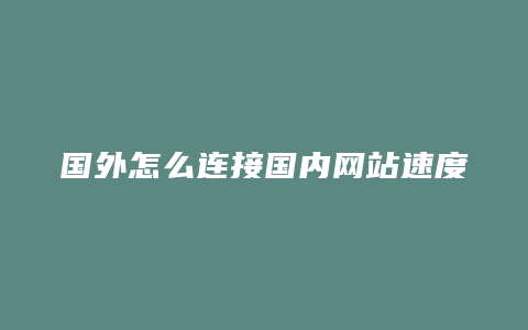 国外怎么连接国内网站速度快