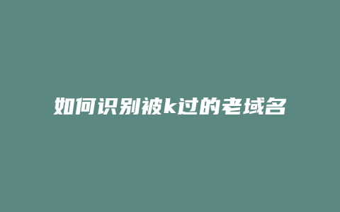 如何识别被k过的老域名