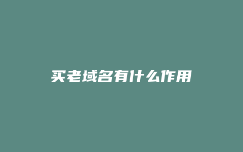 买老域名有什么作用