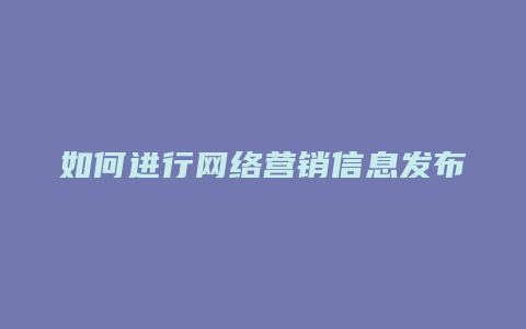 如何进行网络营销信息发布