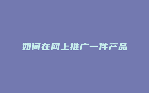 如何在网上推广一件产品