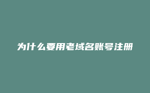 为什么要用老域名账号注册