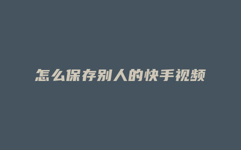 怎么保存别人的快手视频