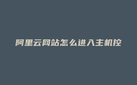 阿里云网站怎么进入主机控制台