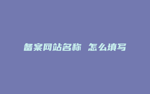 备案网站名称 怎么填写