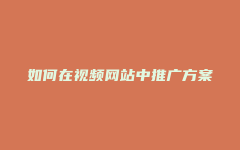 如何在视频网站中推广方案