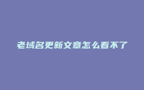 老域名更新文章怎么看不了