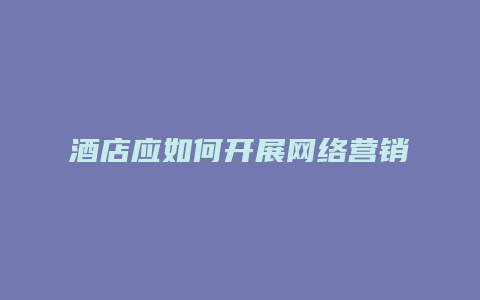 酒店应如何开展网络营销