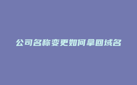 公司名称变更如何拿回域名