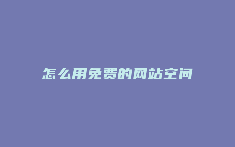 怎么用免费的网站空间