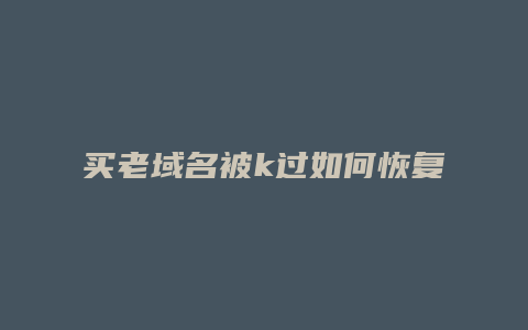 买老域名被k过如何恢复