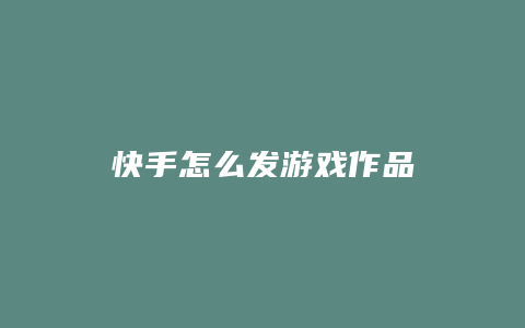 快手怎么发游戏作品