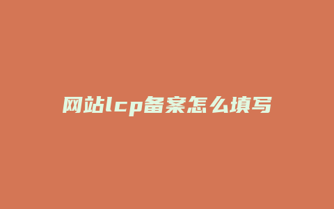 网站lcp备案怎么填写