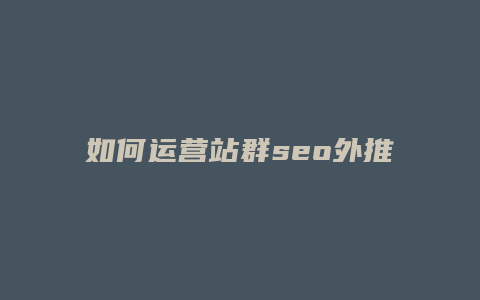 如何运营站群seo外推