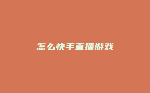 怎么快手直播游戏