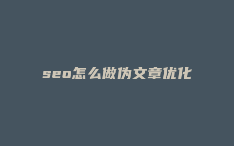 seo怎么做伪文章优化